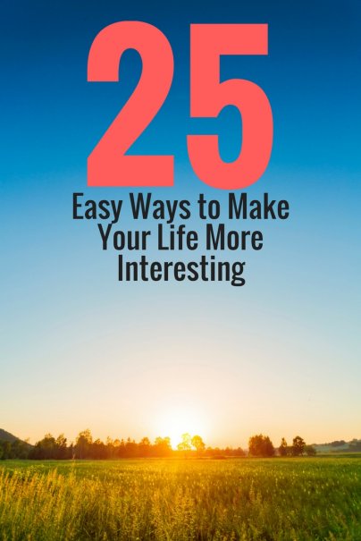 25 Easy Ways to Make Your Life More Interesting