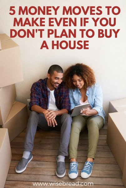 5 Money Moves to Make Even If You Don't Plan to Buy a House