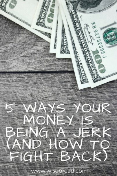 5 Ways Your Money Is Being a Jerk (And How to Fight Back)
