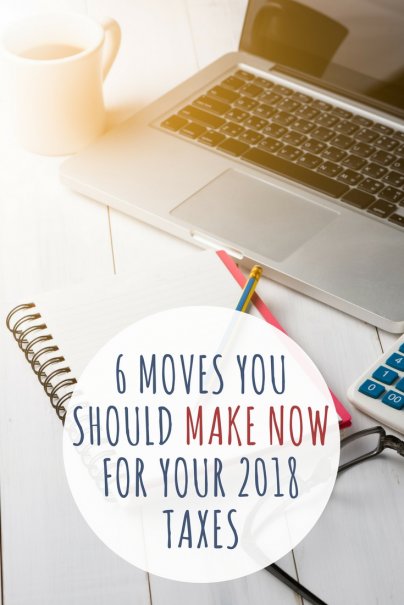 6 Moves You Should Make Now for Your 2018 Taxes