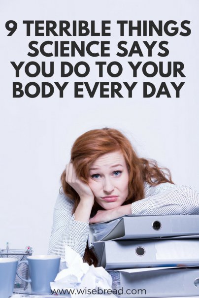 9 Terrible Things Science Says You Do to Your Body Every Day