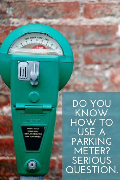 Do you know how to use a parking meter? Serious question.