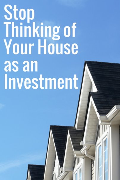 Stop Thinking of Your House as an Investment