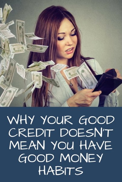 Your Good Credit Doesn't Mean You Have Good Money Habits